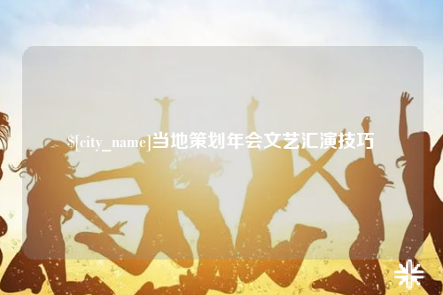 桂林当地策划年会文艺汇演技巧