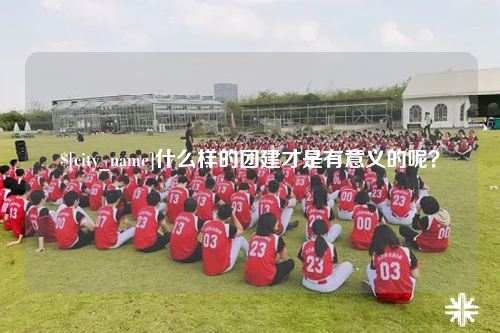 桂林什么样的团建才是有意义的呢？