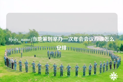 桂林当地策划举办一次年会会议应该怎么安排