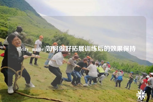 桂林如何做好拓展训练后的效果保持